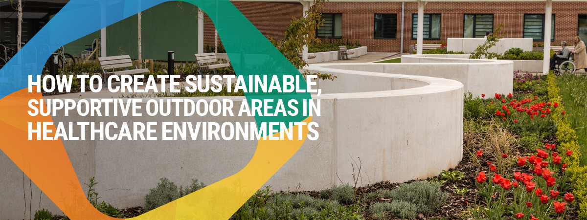 How to create sustainable, supportive outdoor areas in healthcare environments 